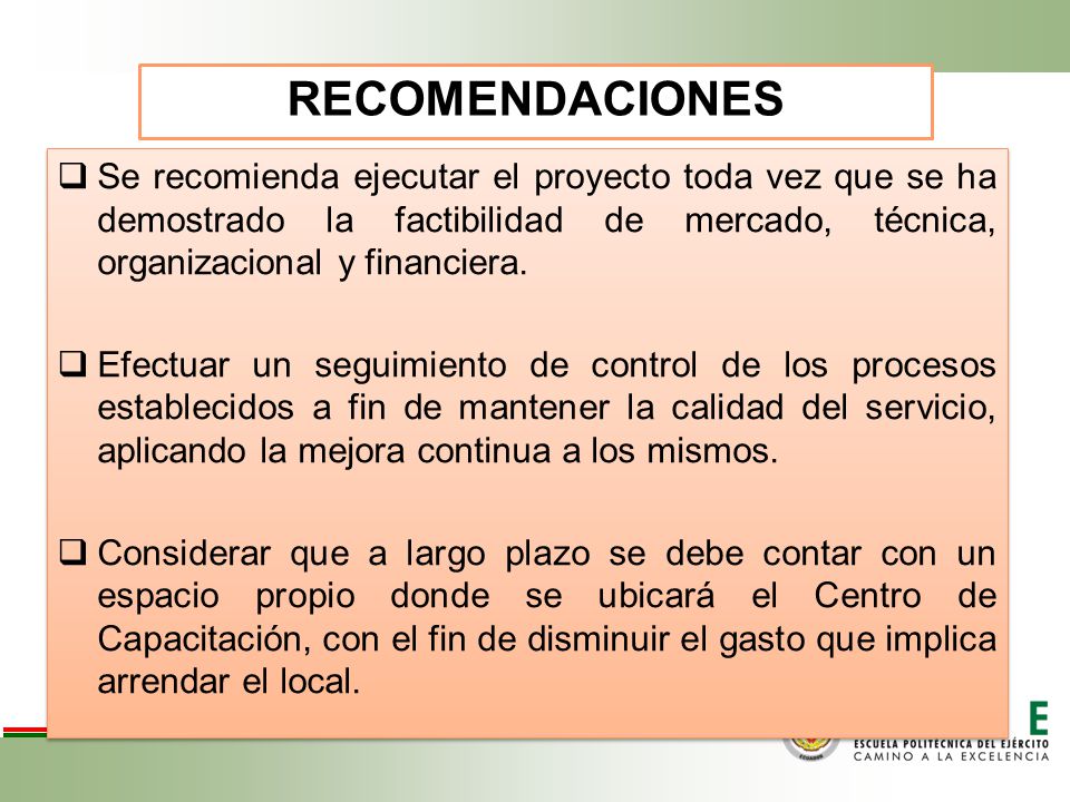 RECOMENDACIONES Se recomienda ejecutar el proyecto toda vez que se ha demostrado la factibilidad de mercado, técnica, organizacional y financiera.