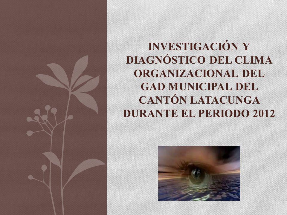 INVESTIGACIÓN Y DIAGNÓSTICO DEL CLIMA ORGANIZACIONAL DEL GAD MUNICIPAL DEL CANTÓN LATACUNGA DURANTE EL PERIODO 2012