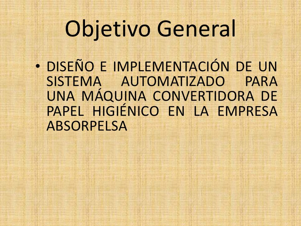Objetivo General DISEÑO E IMPLEMENTACIÓN DE UN SISTEMA AUTOMATIZADO PARA UNA MÁQUINA CONVERTIDORA DE PAPEL HIGIÉNICO EN LA EMPRESA ABSORPELSA.