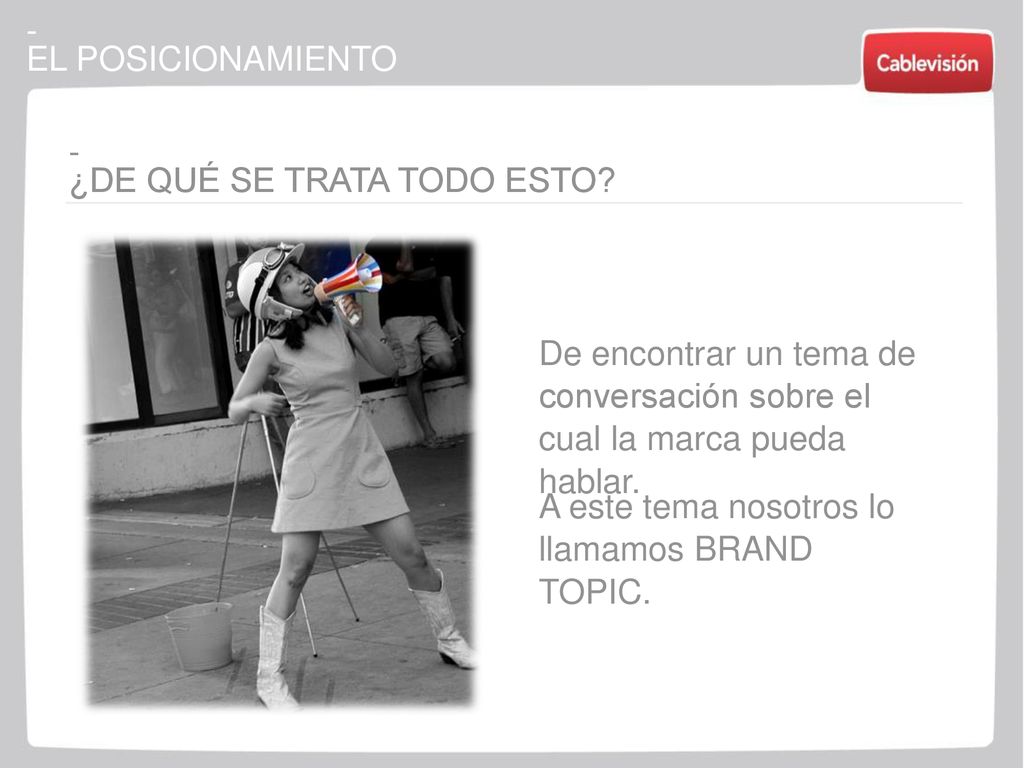 - EL POSICIONAMIENTO. - ¿DE QUÉ SE TRATA TODO ESTO De encontrar un tema de conversación sobre el cual la marca pueda hablar.