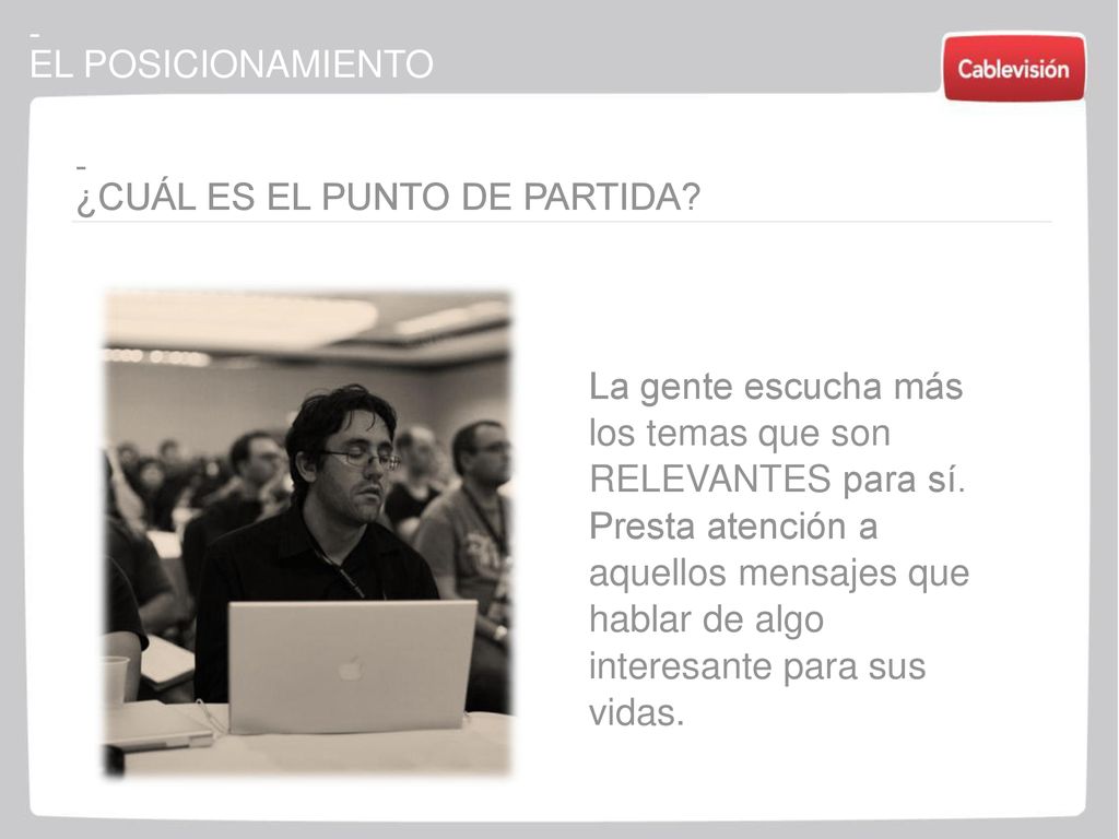 - EL POSICIONAMIENTO. - ¿CUÁL ES EL PUNTO DE PARTIDA La gente escucha más los temas que son RELEVANTES para sí.