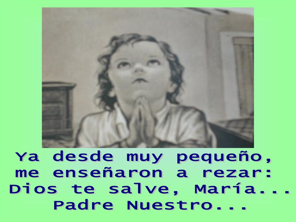 Ya desde muy pequeño, me enseñaron a rezar: Dios te salve, María... Padre Nuestro...