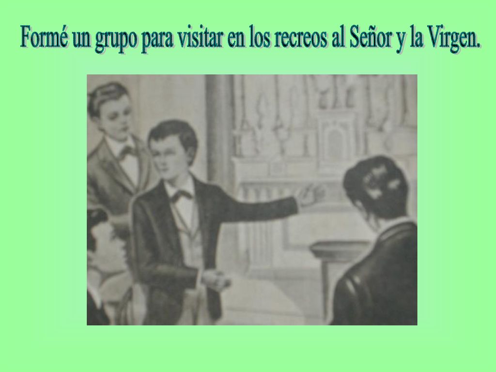 Formé un grupo para visitar en los recreos al Señor y la Virgen.