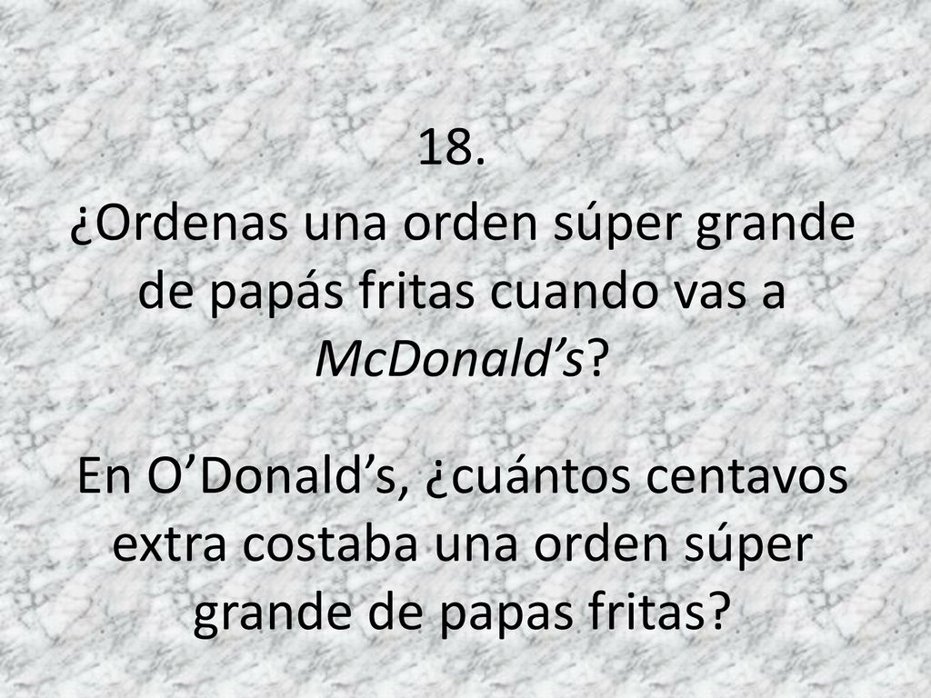18. ¿Ordenas una orden súper grande de papás fritas cuando vas a McDonald’s