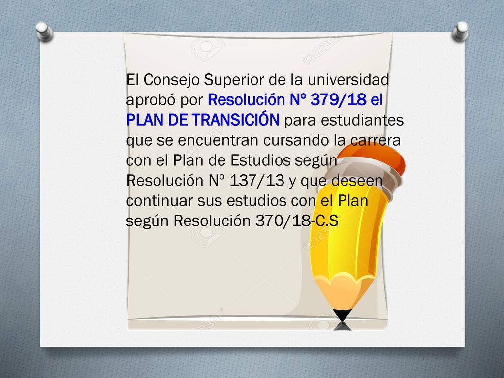 El Consejo Superior de la universidad aprobó por Resolución Nº 379/18 el PLAN DE TRANSICIÓN para estudiantes que se encuentran cursando la carrera con el Plan de Estudios según Resolución Nº 137/13 y que deseen continuar sus estudios con el Plan según Resolución 370/18-C.S