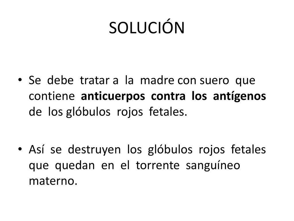 SOLUCIÓN Se debe tratar a la madre con suero que contiene anticuerpos contra los antígenos de los glóbulos rojos fetales.
