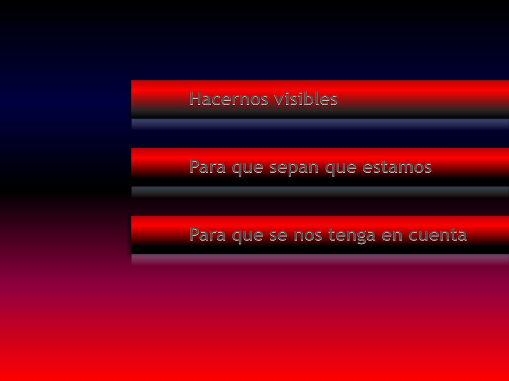 Hacernos visibles Para que sepan que estamos Para que se nos tenga en cuenta