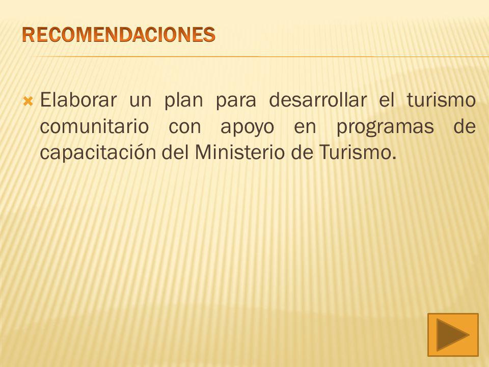 RECOMENDACIONES Elaborar un plan para desarrollar el turismo comunitario con apoyo en programas de capacitación del Ministerio de Turismo.