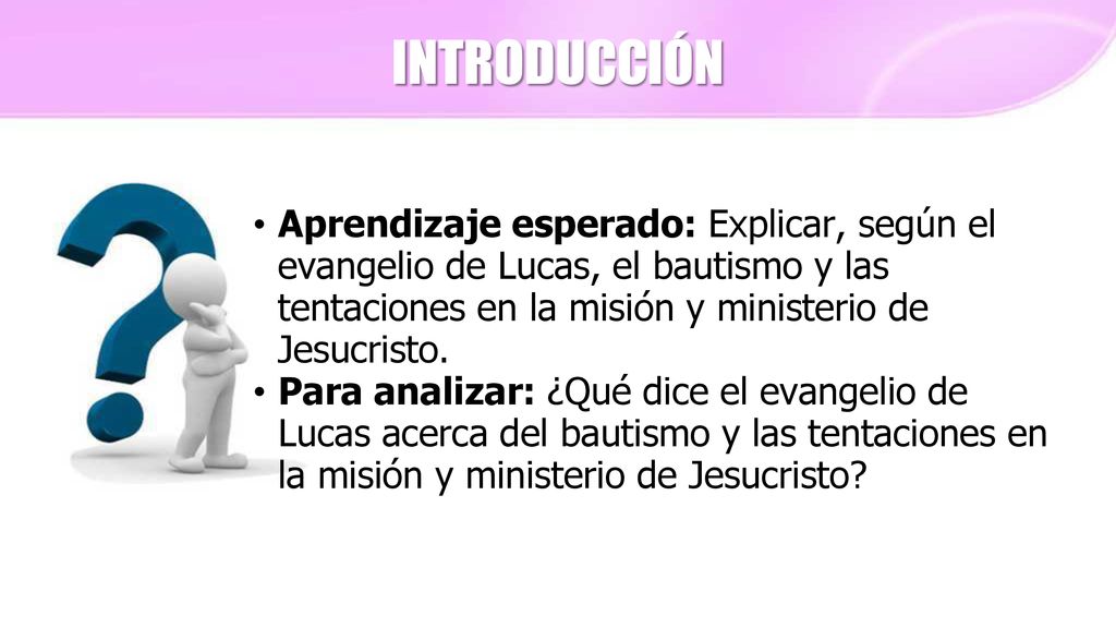INTRODUCCIÓN Aprendizaje esperado: Explicar, según el evangelio de Lucas, el bautismo y las tentaciones en la misión y ministerio de Jesucristo.