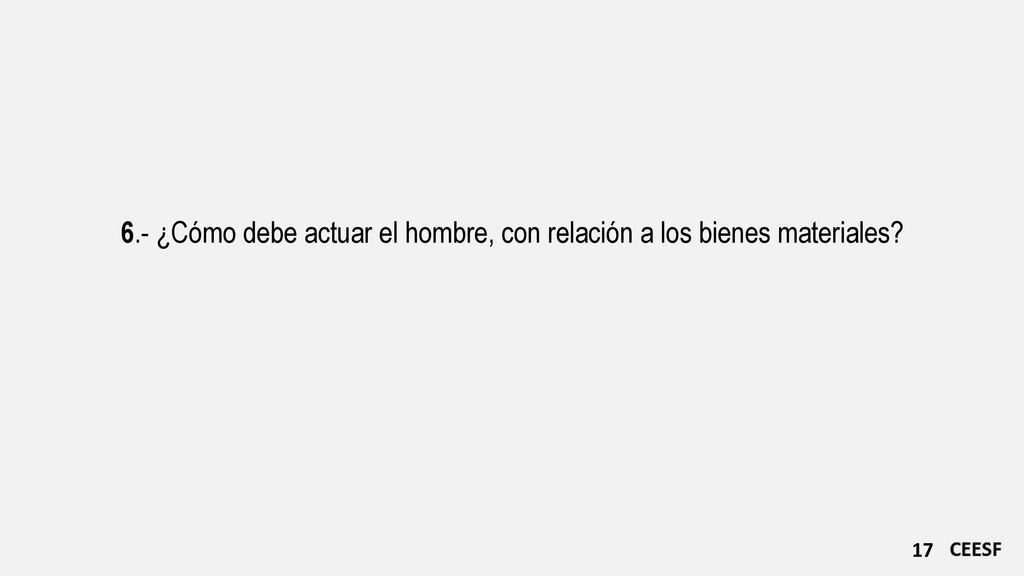 6.- ¿Cómo debe actuar el hombre, con relación a los bienes materiales