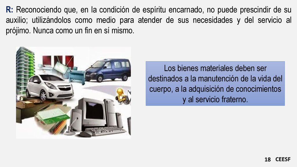R: Reconociendo que, en la condición de espíritu encarnado, no puede prescindir de su auxilio; utilizándolos como medio para atender de sus necesidades y del servicio al prójimo. Nunca como un fin en sí mismo.