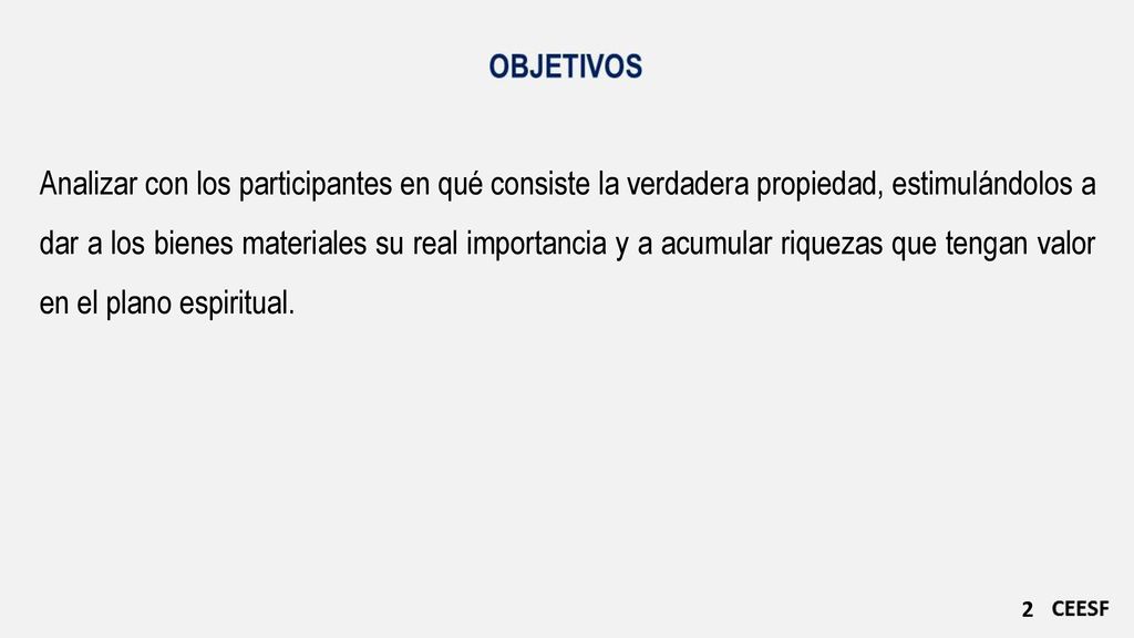 Analizar con los participantes en qué consiste la verdadera propiedad, estimulándolos a dar a los bienes materiales su real importancia y a acumular riquezas que tengan valor en el plano espiritual.