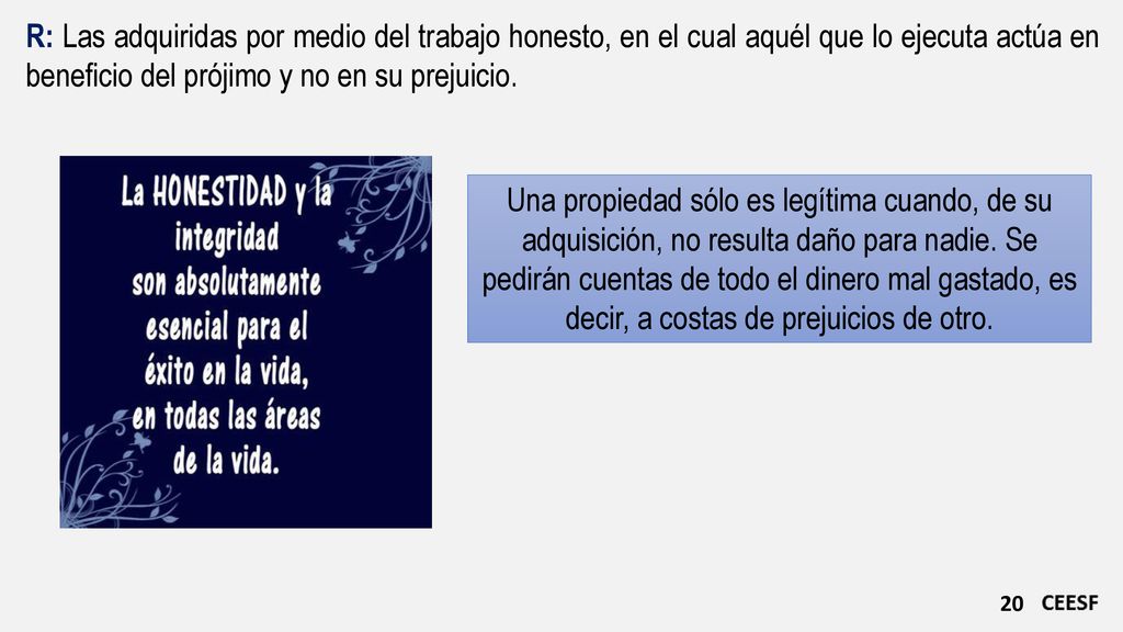 R: Las adquiridas por medio del trabajo honesto, en el cual aquél que lo ejecuta actúa en beneficio del prójimo y no en su prejuicio.