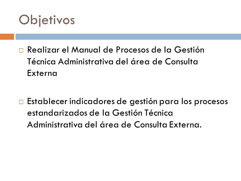 Objetivos Realizar el Manual de Procesos de la Gestión Técnica Administrativa del área de Consulta Externa.