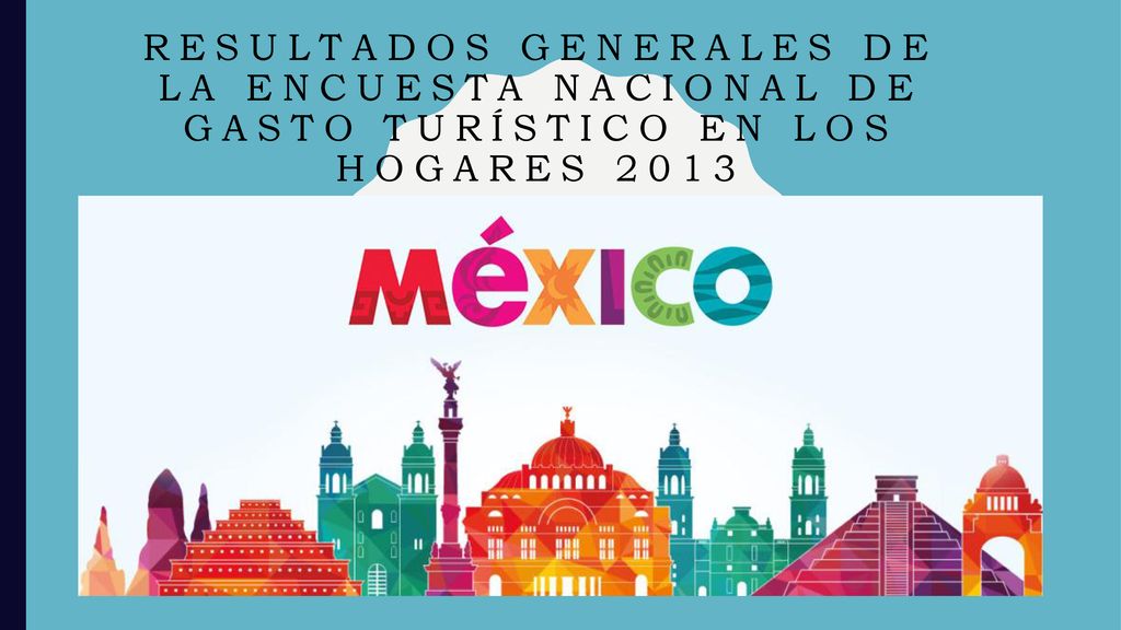 RESULTADOS GENERALES DE LA ENCUESTA NACIONAL DE GASTO TURÍSTICO EN LOS HOGARES 2013