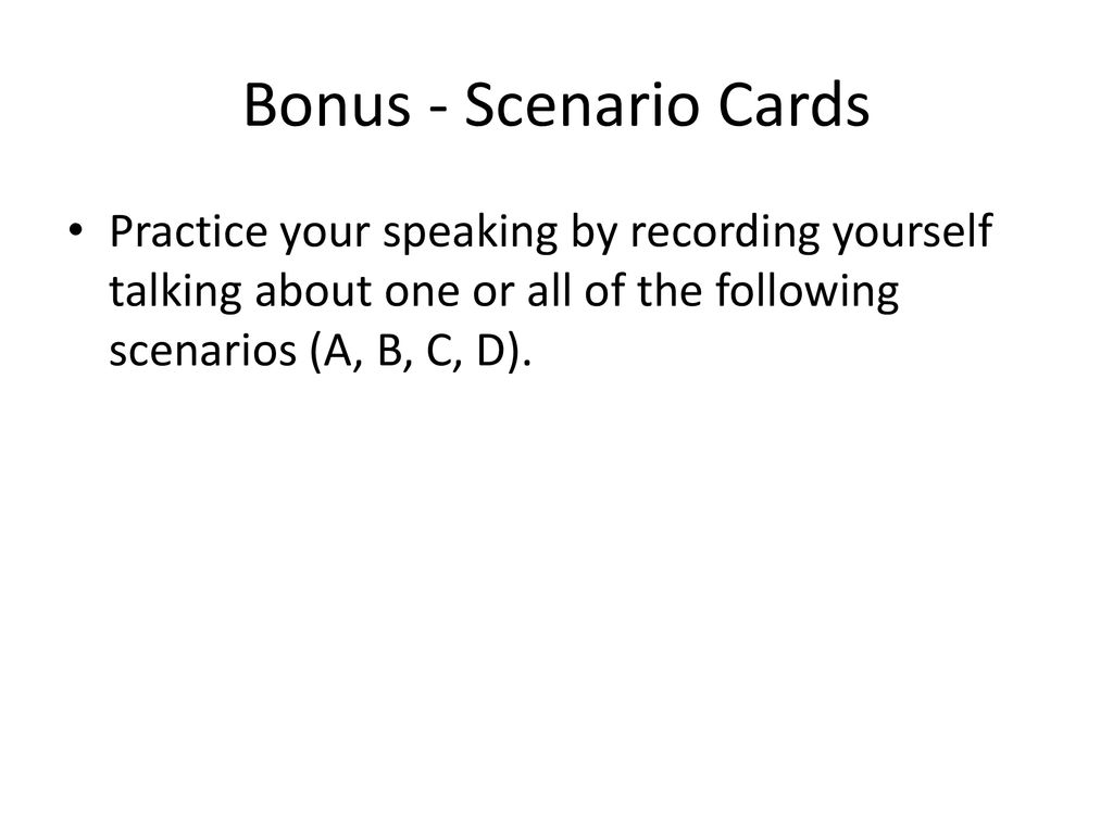 Bonus - Scenario Cards Practice your speaking by recording yourself talking about one or all of the following scenarios (A, B, C, D).