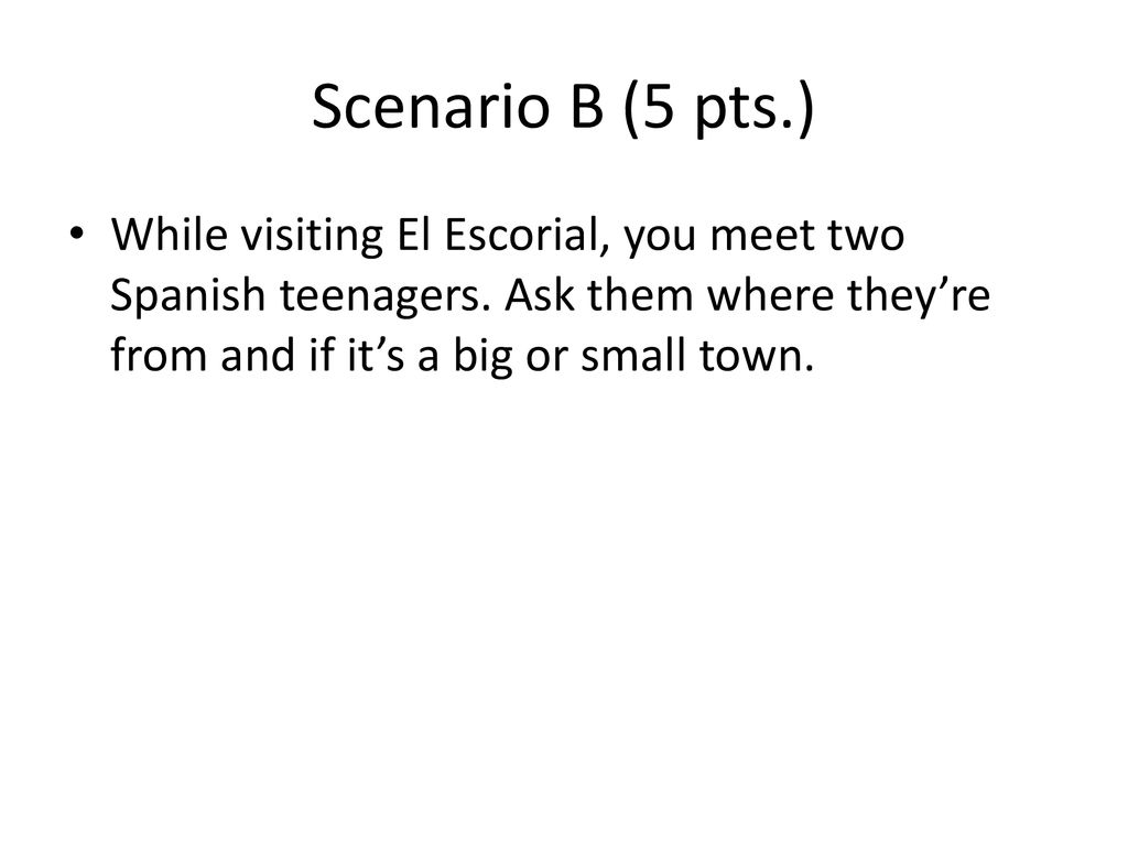 Scenario B (5 pts.) While visiting El Escorial, you meet two Spanish teenagers.