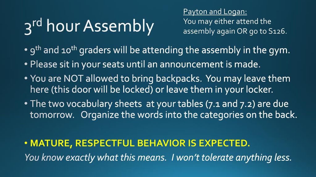 Payton and Logan: You may either attend the assembly again OR go to S126. 3rd hour Assembly.