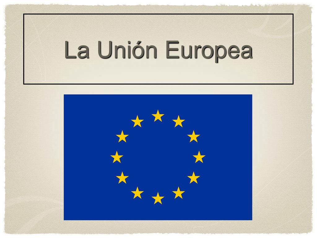 La Unión Europea El proceso de creación de la Unión Europea