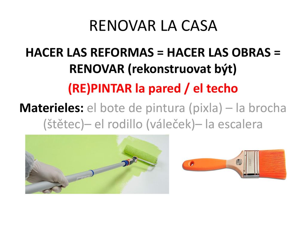 RENOVAR LA CASA HACER LAS REFORMAS = HACER LAS OBRAS = RENOVAR (rekonstruovat být) (RE)PINTAR la pared / el techo.