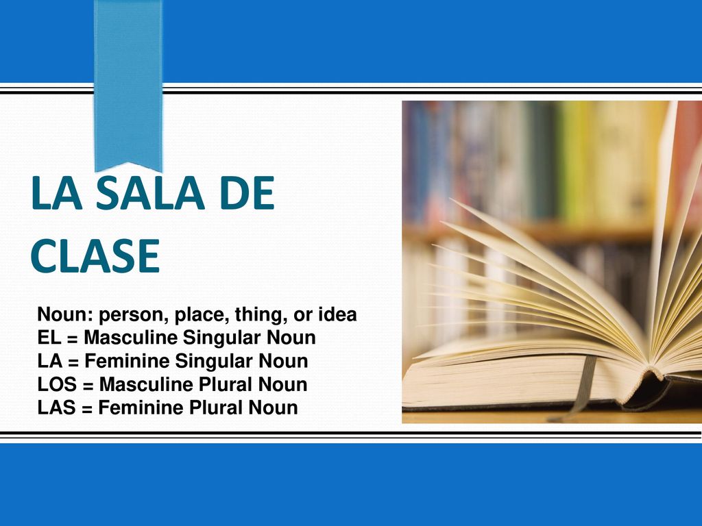 La sala de clase Noun: person, place, thing, or idea