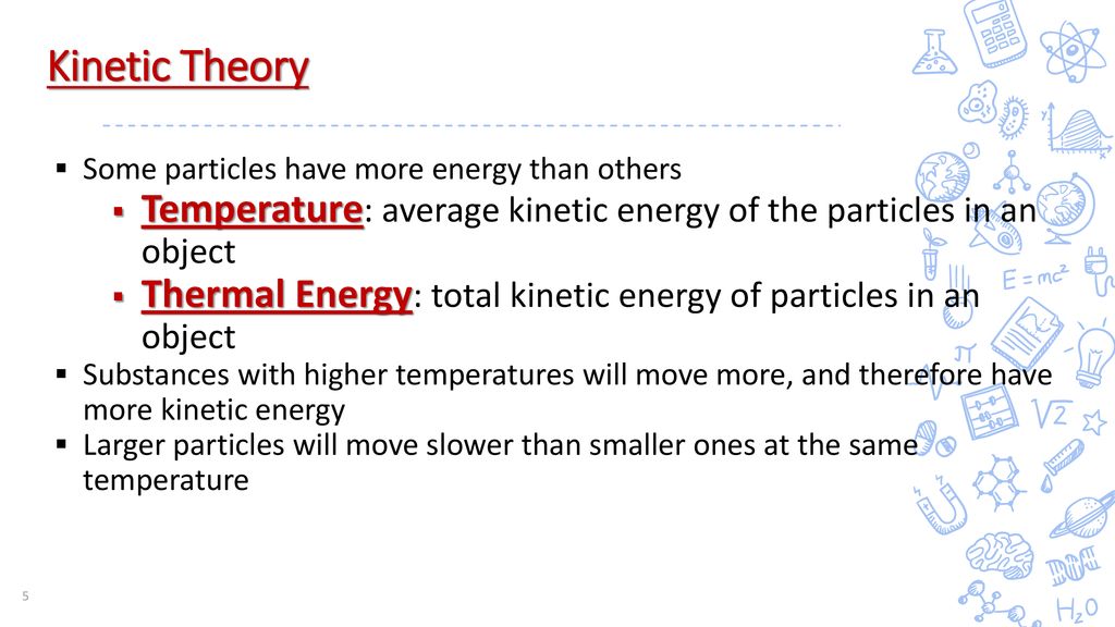 Kinetic Theory Some particles have more energy than others. Temperature: average kinetic energy of the particles in an object.
