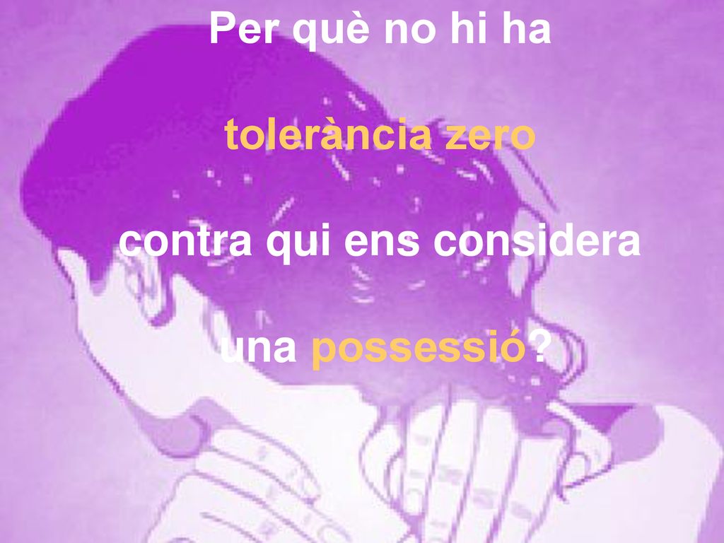 Per què no hi ha tolerància zero contra qui ens considera una possessió