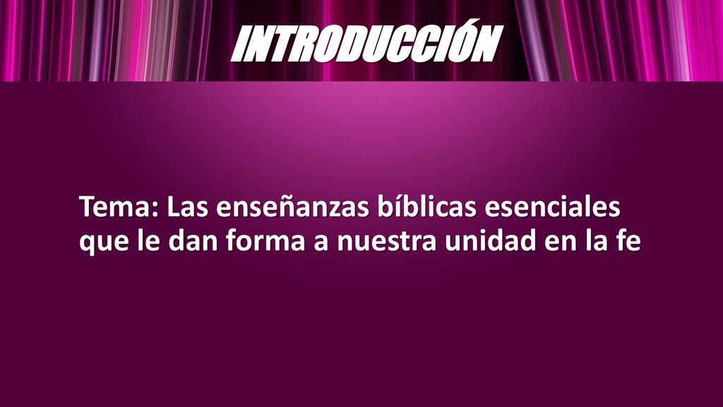 INTRODUCCIÓN Tema: Las enseñanzas bíblicas esenciales que le dan forma a nuestra unidad en la fe