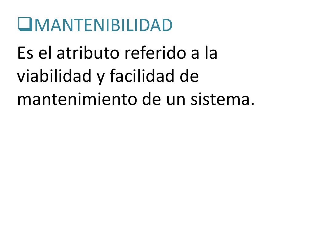 MANTENIBILIDAD Es el atributo referido a la viabilidad y facilidad de mantenimiento de un sistema.