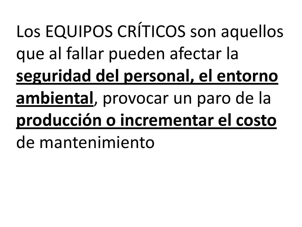 Los EQUIPOS CRÍTICOS son aquellos que al fallar pueden afectar la seguridad del personal, el entorno ambiental, provocar un paro de la producción o incrementar el costo de mantenimiento
