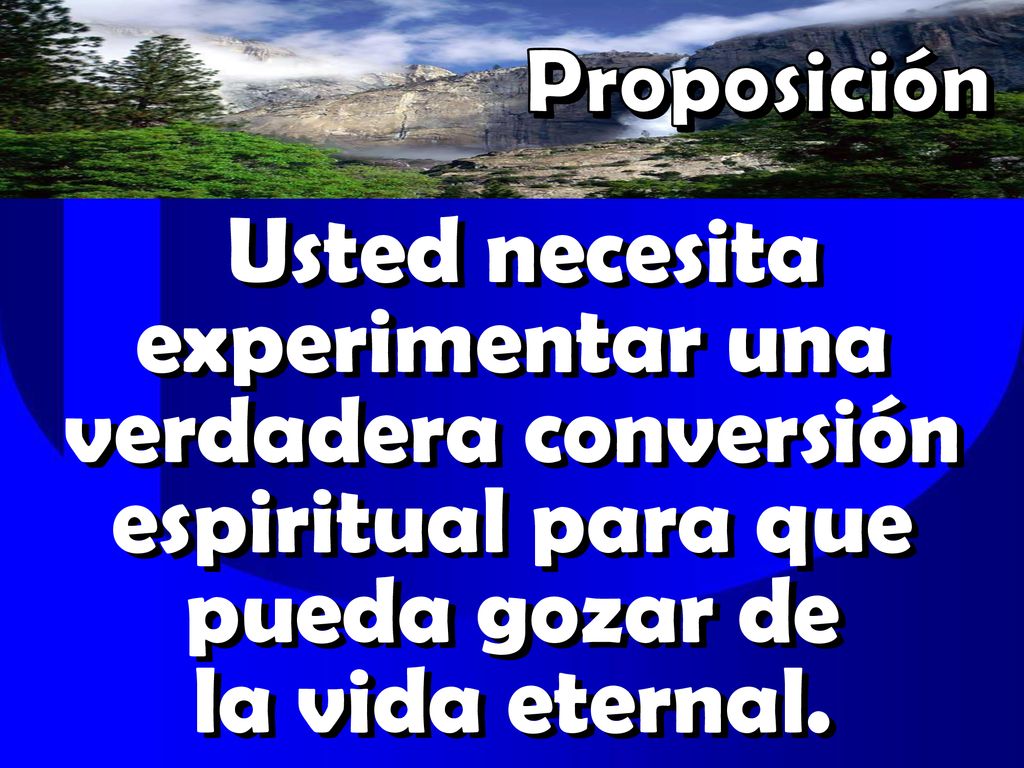 Proposición Usted necesita experimentar una verdadera conversión espiritual para que pueda gozar de la vida eternal.