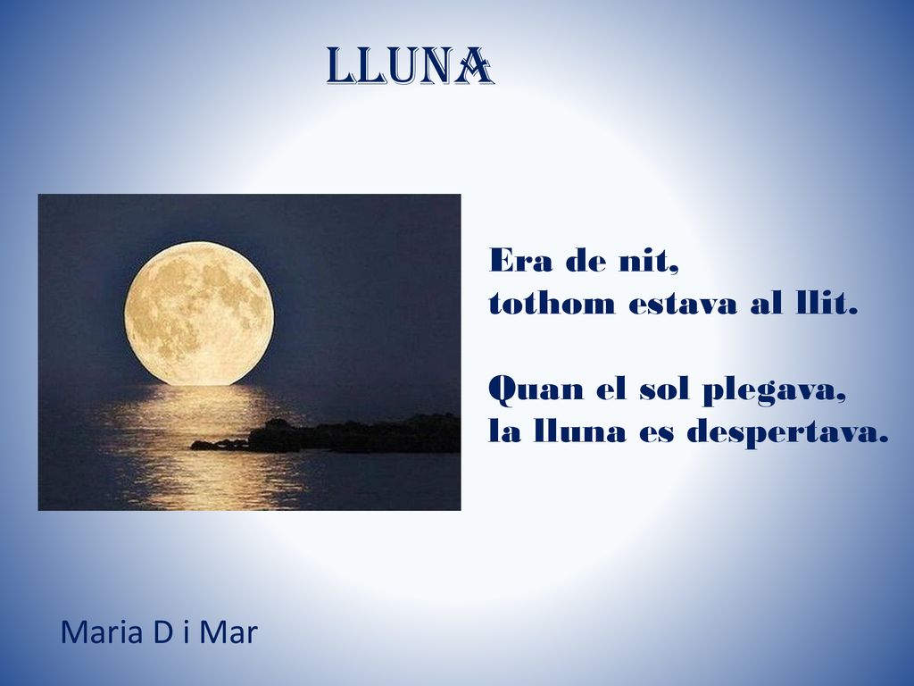 LLUNA Era de nit, tothom estava al llit. Quan el sol plegava,