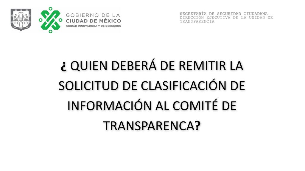 ¿ QUIEN DEBERÁ DE REMITIR LA SOLICITUD DE CLASIFICACIÓN DE INFORMACIÓN AL COMITÉ DE TRANSPARENCA