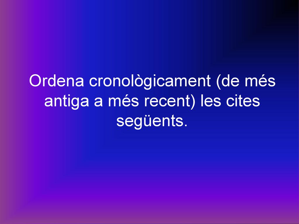 Ordena cronològicament (de més antiga a més recent) les cites següents.