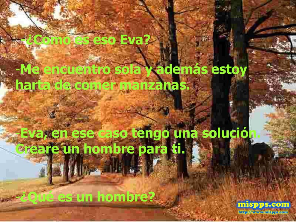 -¿Como es eso Eva Me encuentro sola y además estoy harta de comer manzanas. Eva, en ese caso tengo una solución. Creare un hombre para ti.