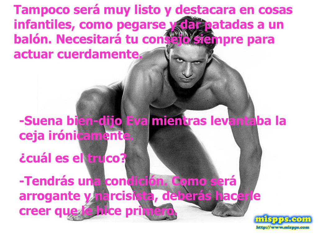 Tampoco será muy listo y destacara en cosas infantiles, como pegarse y dar patadas a un balón. Necesitará tu consejo siempre para actuar cuerdamente.