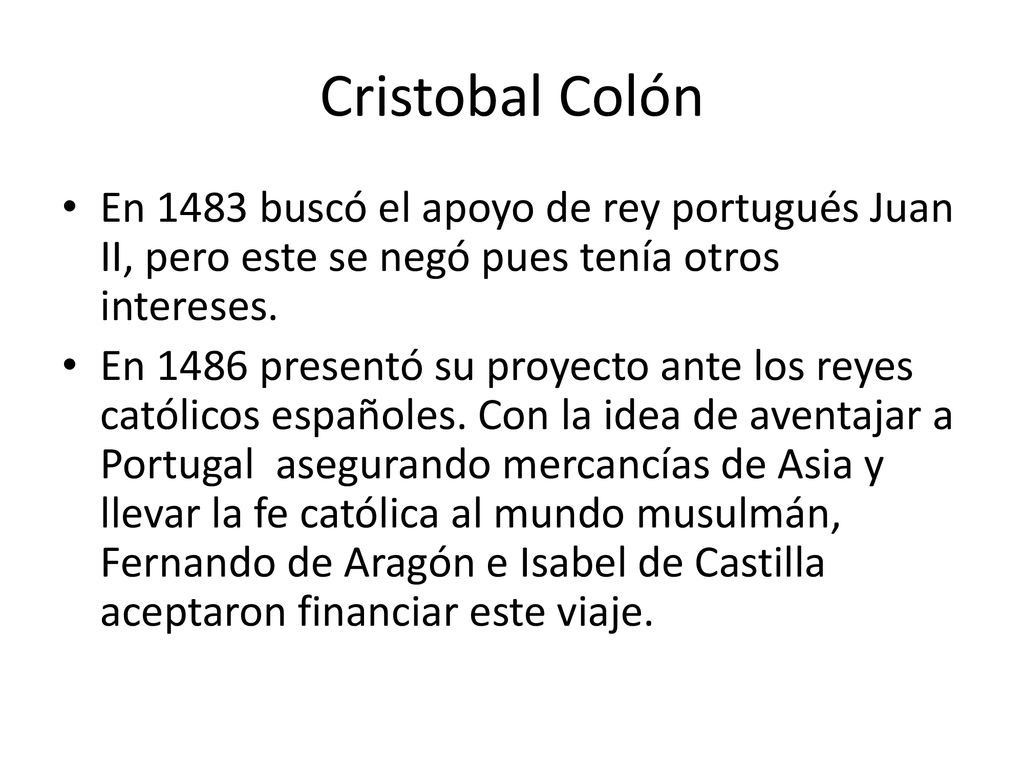 Cristobal Colón En 1483 buscó el apoyo de rey portugués Juan II, pero este se negó pues tenía otros intereses.