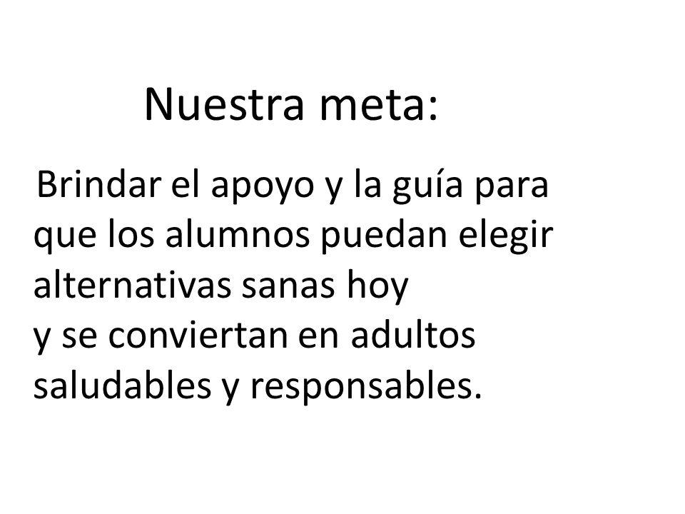 Nuestra meta: Brindar el apoyo y la guía para que los alumnos puedan elegir alternativas sanas hoy.