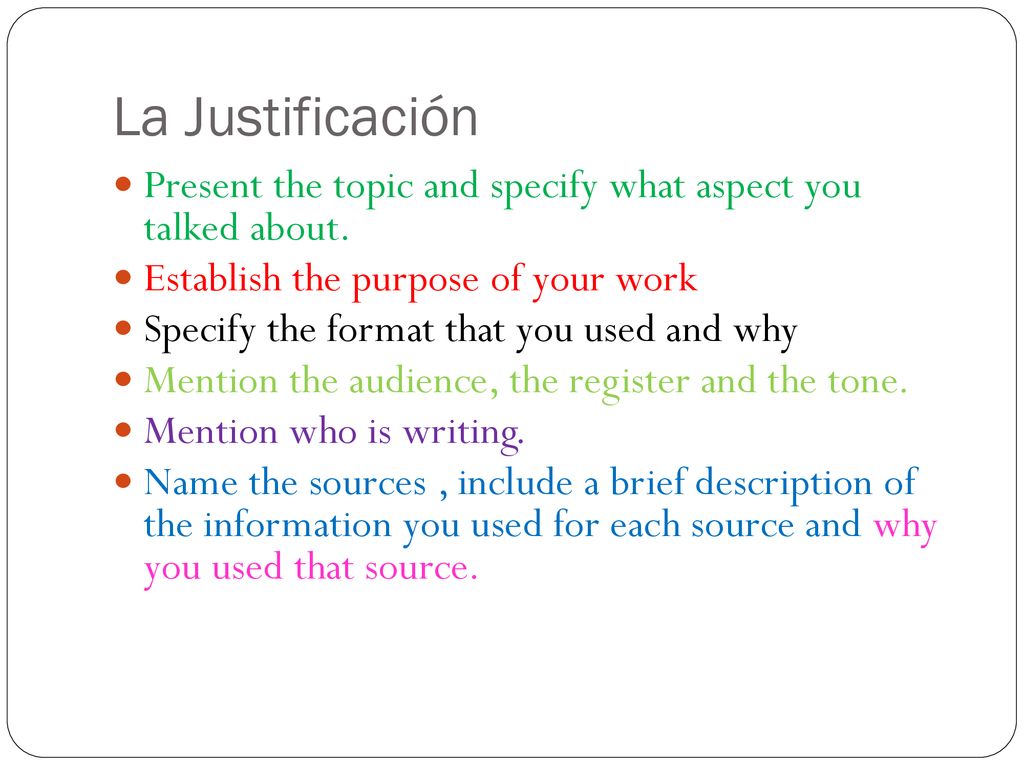 La Justificación Present the topic and specify what aspect you talked about. Establish the purpose of your work.