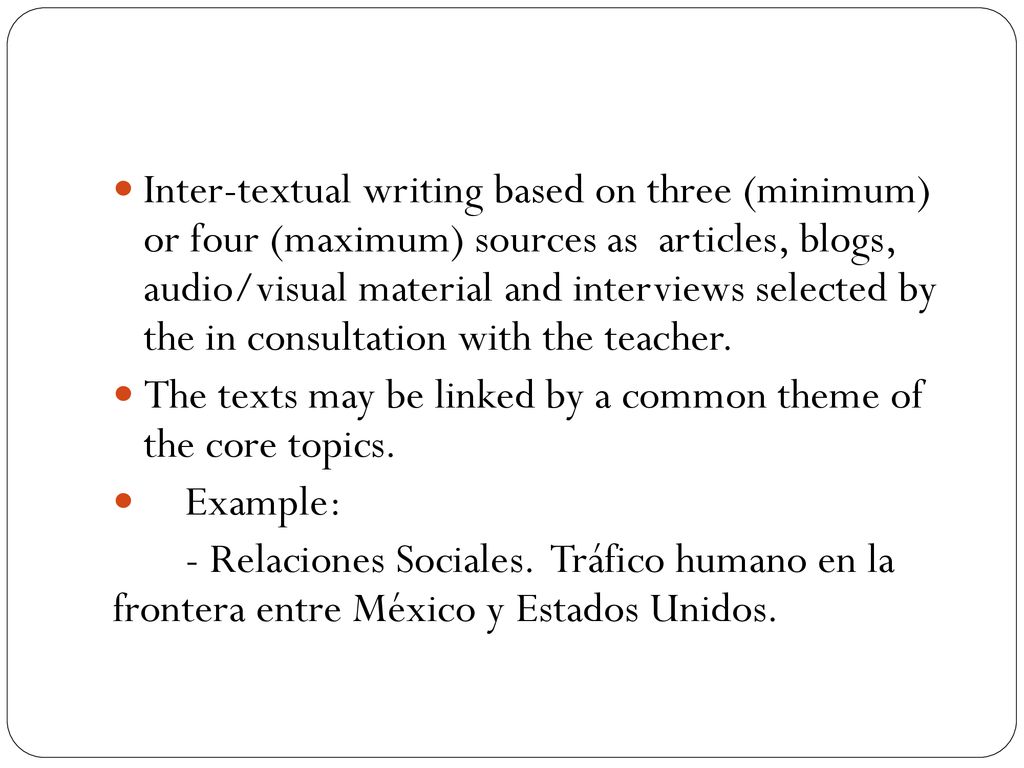 Inter-textual writing based on three (minimum) or four (maximum) sources as articles, blogs, audio/visual material and interviews selected by the in consultation with the teacher.