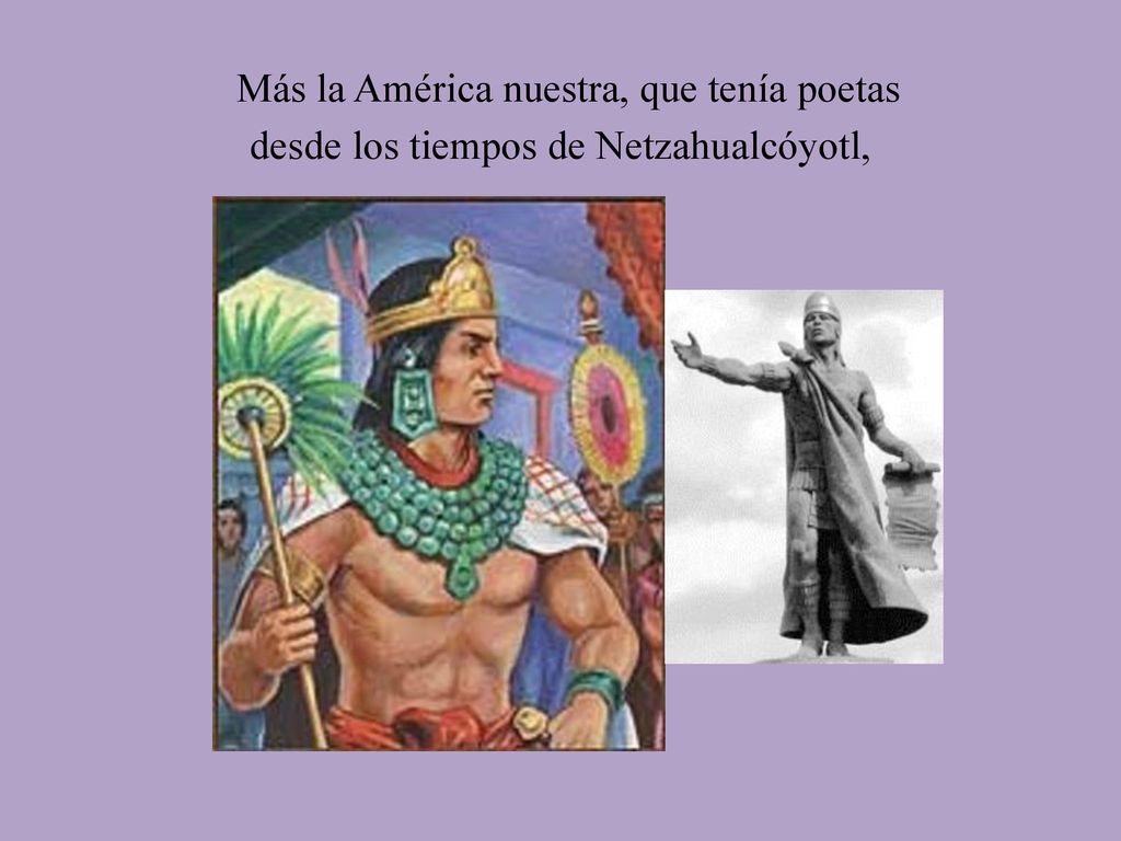 Más la América nuestra, que tenía poetas desde los tiempos de Netzahualcóyotl,