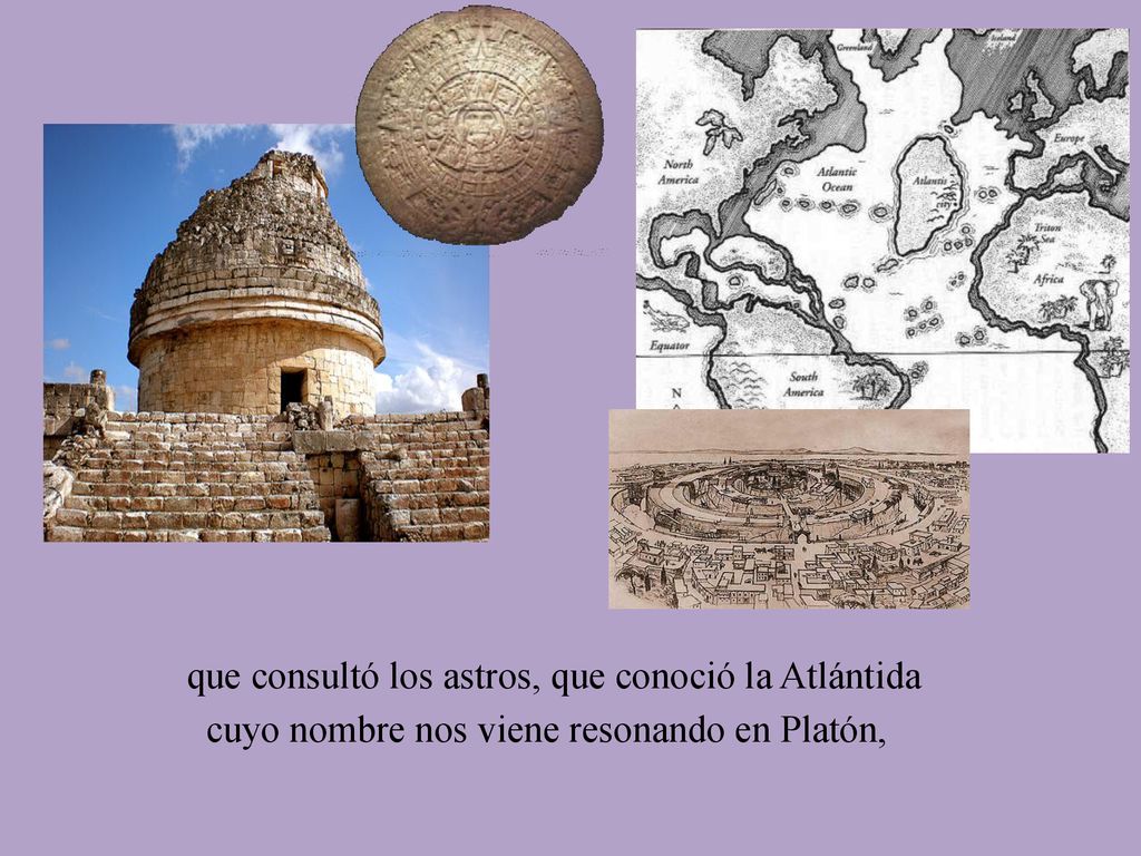 que consultó los astros, que conoció la Atlántida cuyo nombre nos viene resonando en Platón,