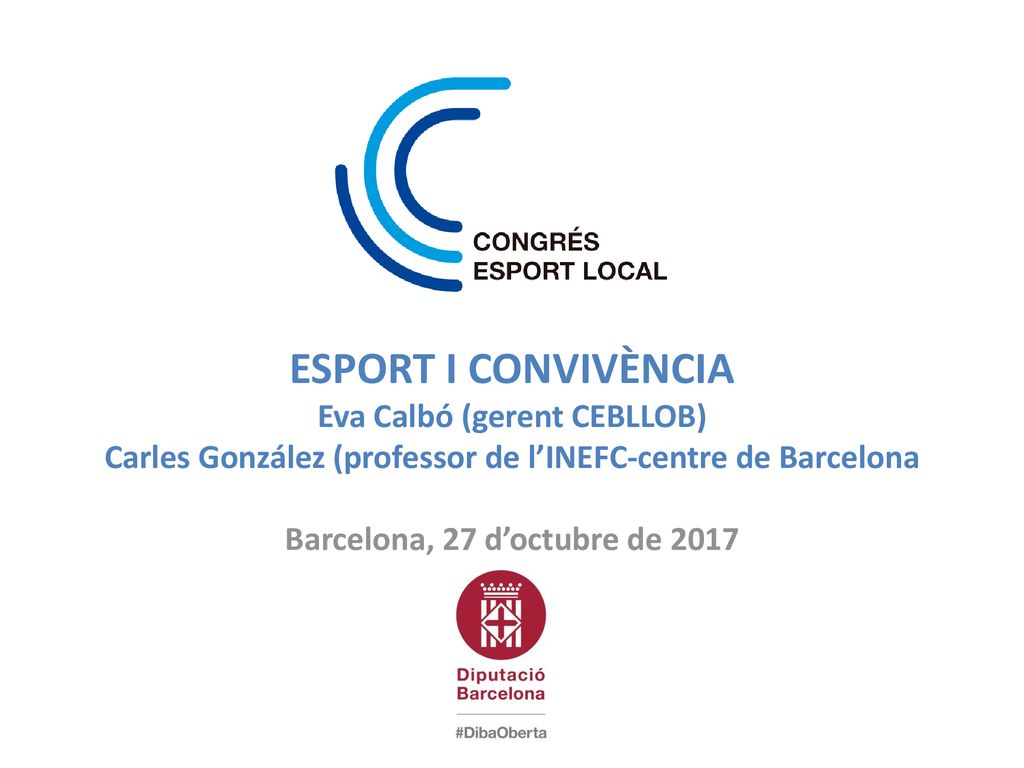 ESPORT I CONVIVÈNCIA Eva Calbó (gerent CEBLLOB) Carles González (professor de l’INEFC-centre de Barcelona Barcelona, 27 d’octubre de 2017