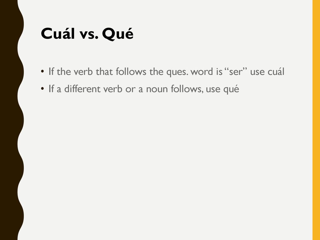 Cuál vs. Qué If the verb that follows the ques. word is ser use cuál