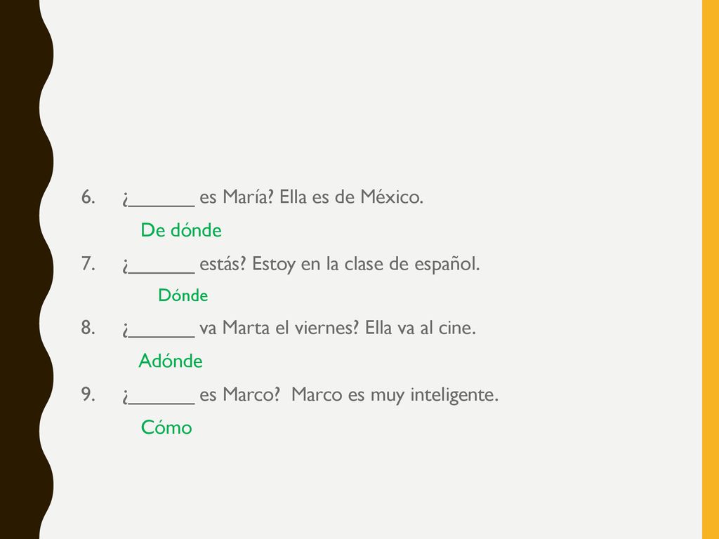 6. ¿______ es María Ella es de México. De dónde