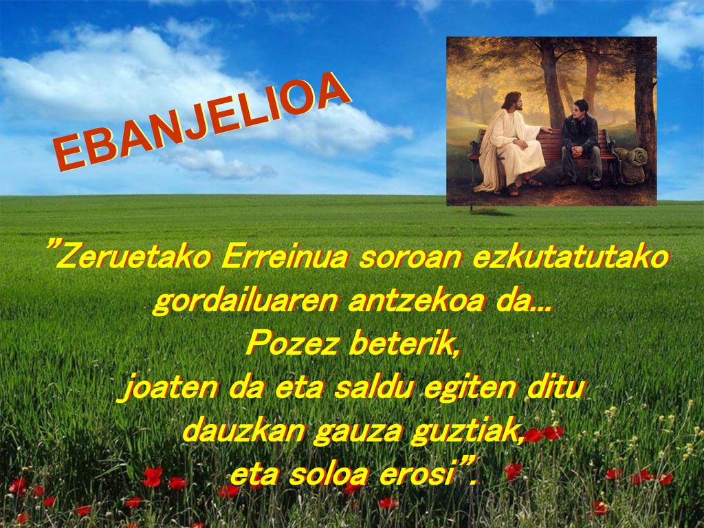 EBANJELIOA Zeruetako Erreinua soroan ezkutatutako gordailuaren antzekoa da... Pozez beterik, joaten da eta saldu egiten ditu.