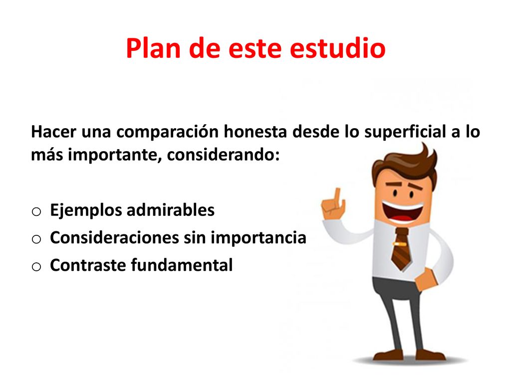 Plan de este estudio Hacer una comparación honesta desde lo superficial a lo más importante, considerando: