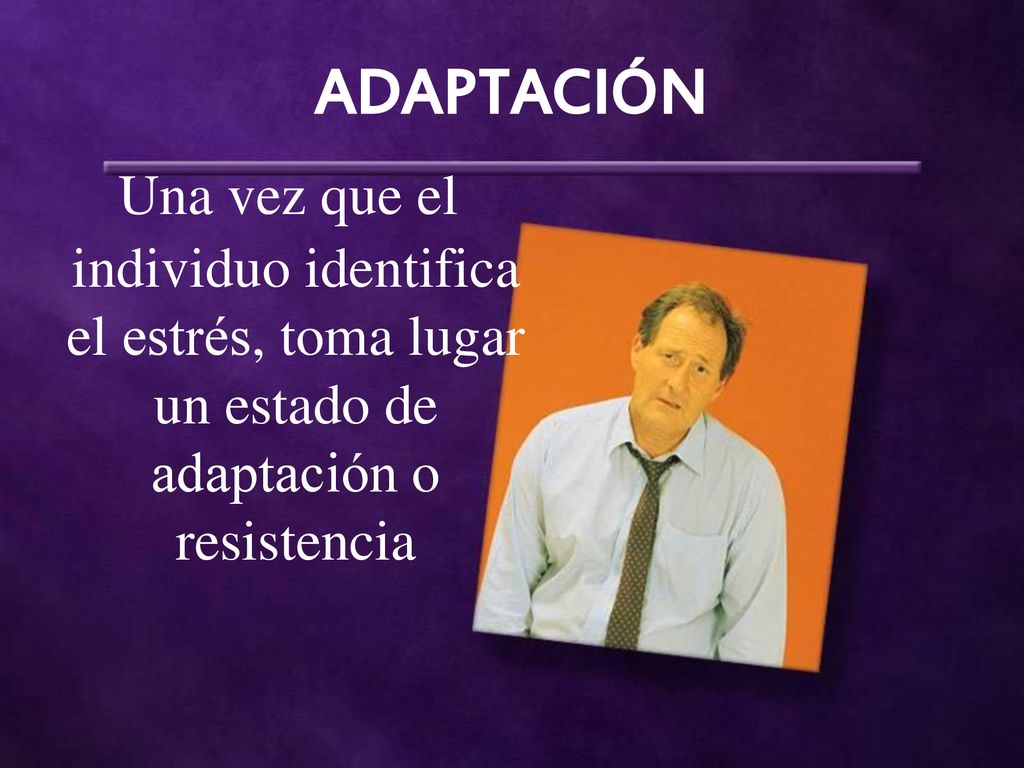 ADAPTACIÓN Una vez que el individuo identifica el estrés, toma lugar un estado de adaptación o resistencia.