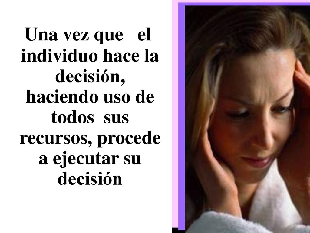 Una vez que el individuo hace la decisión, haciendo uso de todos sus recursos, procede a ejecutar su decisión
