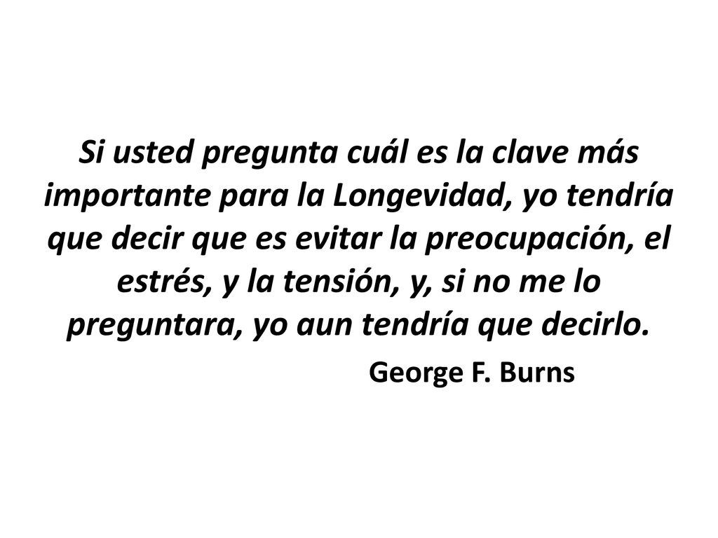 Si usted pregunta cuál es la clave más importante para la Longevidad, yo tendría que decir que es evitar la preocupación, el estrés, y la tensión, y, si no me lo preguntara, yo aun tendría que decirlo.